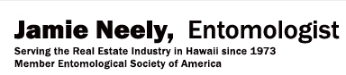 Jamie Neely, Entomologist, Serving the Real Estate Industry in Hawaii since 1973. Member Entomological Society of America